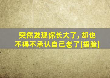 突然发现你长大了, 却也不得不承认自己老了[捂脸]